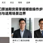 新手入门原油期货需掌握哪些操作步骤、核心规则与适用场景边界