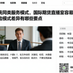 对比传统同类服务模式，国际期货直播室容易忽略的规则风险模式差异有哪些要点